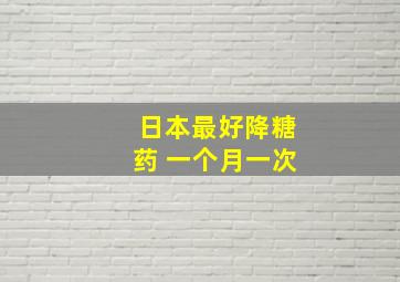 日本最好降糖药 一个月一次